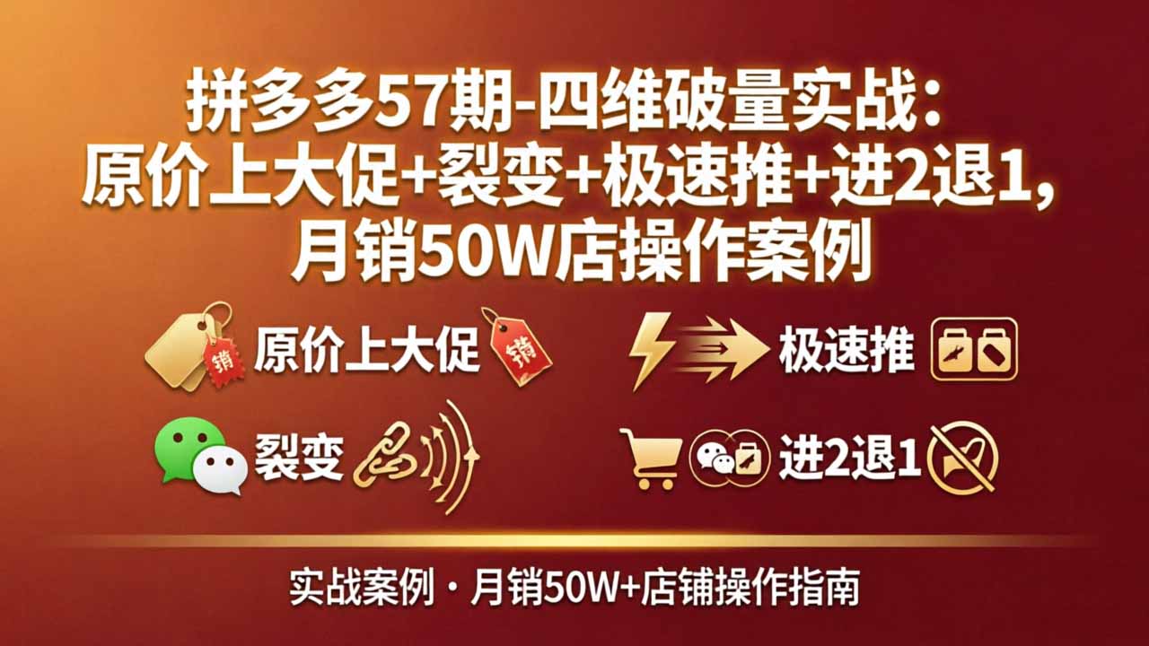 拼多多57期-四维破量实战：原价上大促+裂变+极速推+进2退1，月销50W店操作案例-智富思维学堂