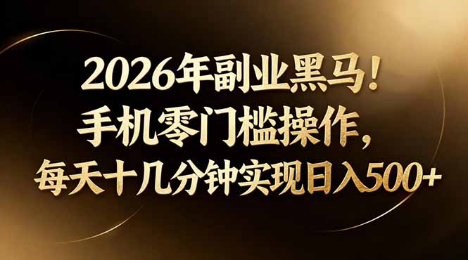 2026年副业黑马！手机零门槛操作，每天十几分钟实现日入500+-智富思维学堂