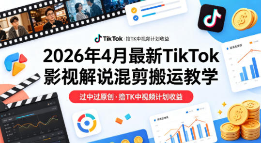 26年4月最新TikTok影视解说混剪搬运教学，过中过原创，撸TK中视频计划收益-智富思维学堂