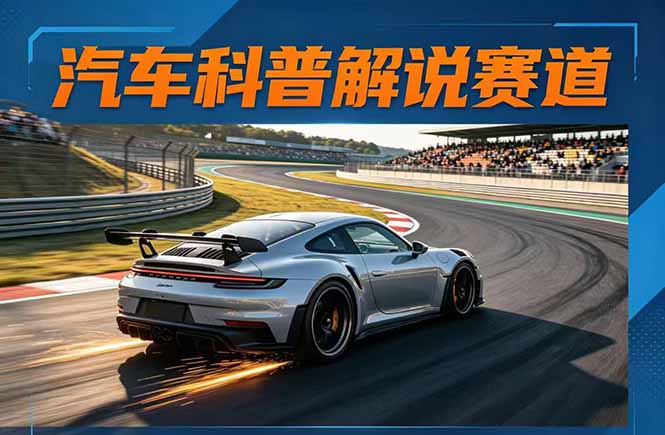 汽车科普解说赛道变现教程：文案+素材+剪辑+录音全教学，单条视频点赞几十万+-智富思维学堂