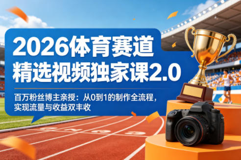 2026体育赛道精选视频独家课2.0，百万粉丝博主亲授：从0到1的制作全流程，实现流量与收益双丰收-智富思维学堂