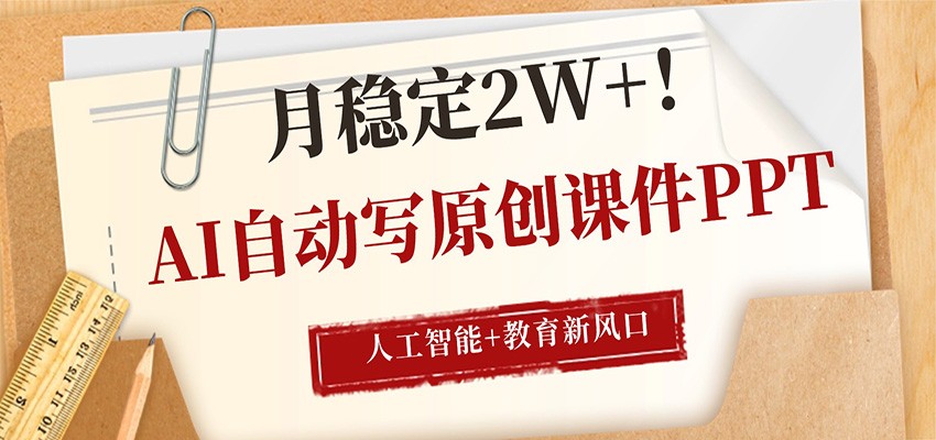 AI自动写原创课件PPT，人工智能+教育新AI风口，月稳定2W+-智富思维学堂