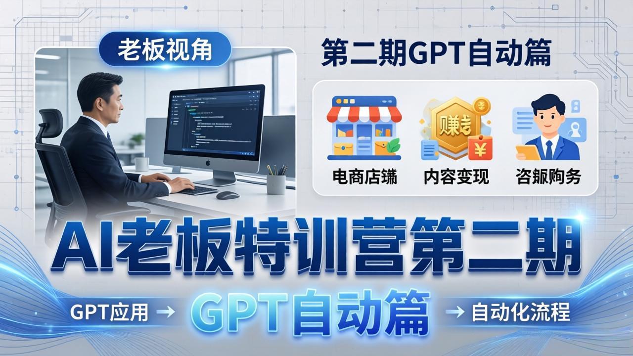 AI老板特训营第二期GPT自动篇：GPT应用+赚钱案例+自动化流程，老板AI降本增效课-智富思维学堂