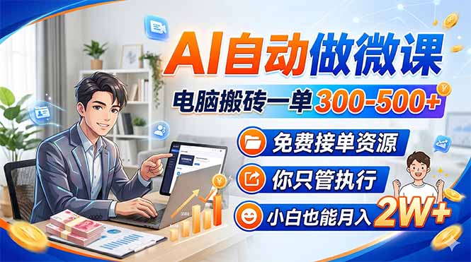 AI自动做微课，电脑搬砖一单300-500+，免费接单资源，你只管执行，小白也能月入2W+-智富思维学堂