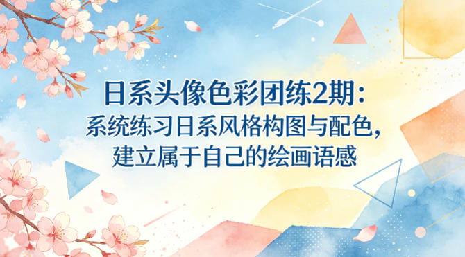 日系头像色彩团练2期：系统练习日系风格构图与配色，建立属于自己的绘画语感-智富思维学堂