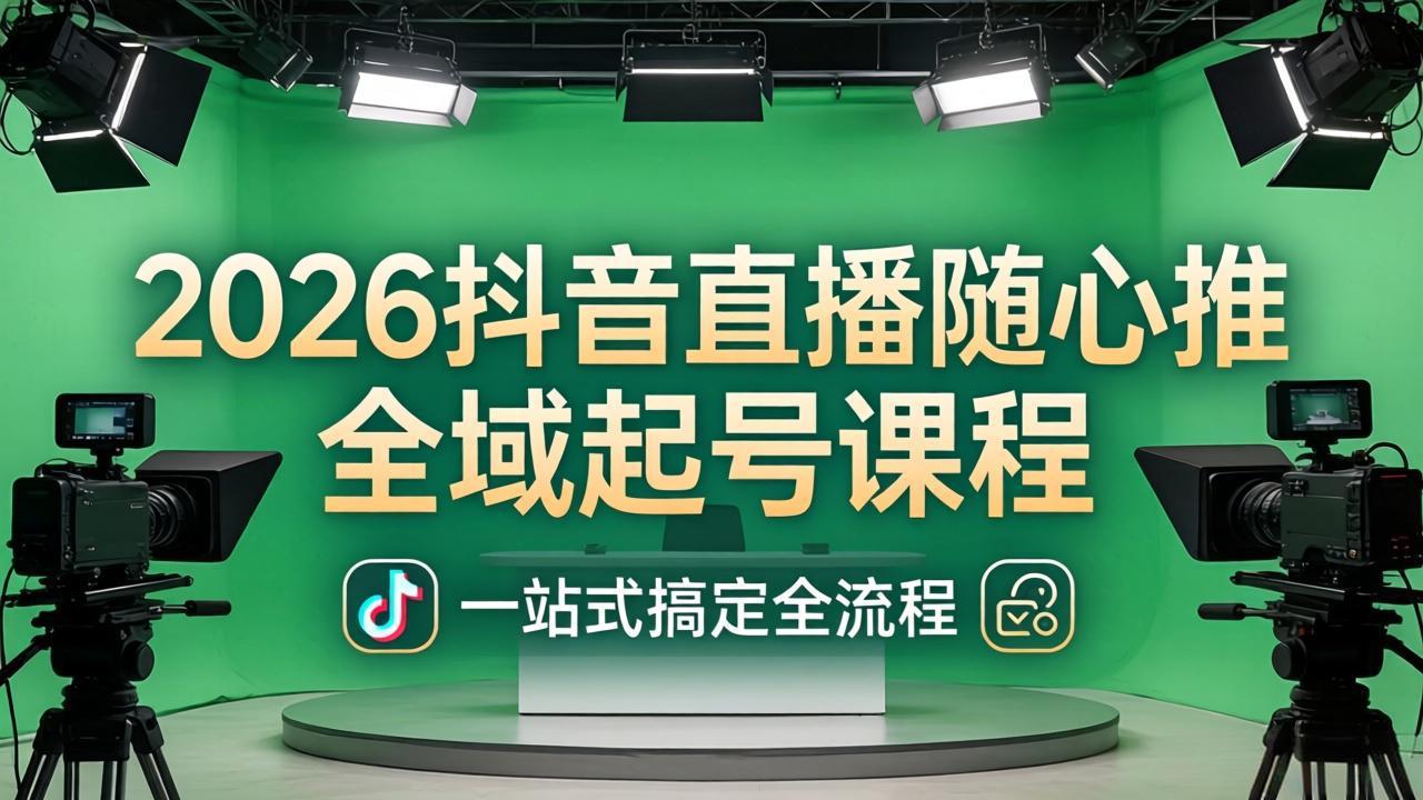 2026抖音直播随心推全域起号课程：一站式搞定直播起号、稳号、放量全流程(更新4月-智富思维学堂