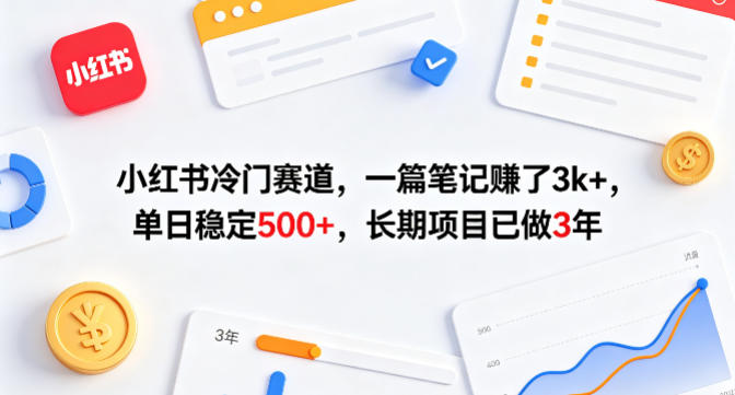 小红书冷门赛道，一篇笔记賺了3k+，单日稳定500+，长期项目已做3年【揭秘】-智富思维学堂
