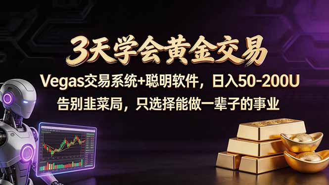 3天学会黄金交易，Vegas交易技术+聪明软件，日赚50-100U-智富思维学堂