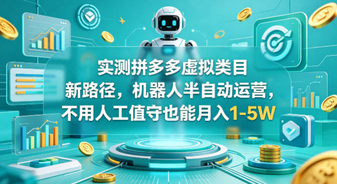 实测拼多多虚拟类目新路径，机器人半自动运营，不用人工值守也能月入1-5W【揭秘】-智富思维学堂