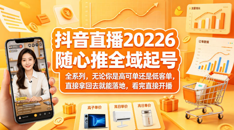抖音直播2026随心推全域起号全系列，无论你是高可单还是低客单，直接拿回去就能落地，看完直接开播-智富思维学堂