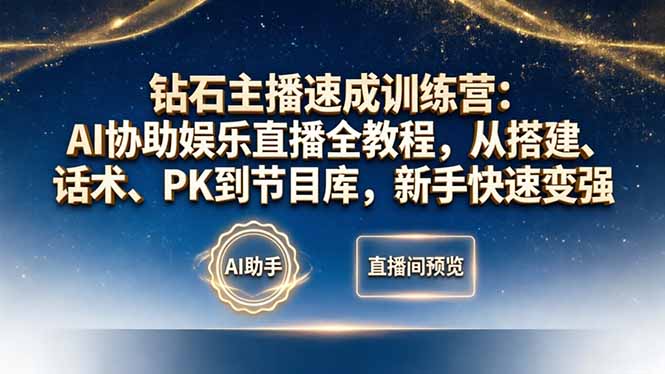 钻石主播速成训练营：AI协助娱乐直播全教程，从搭建、话术、PK到节目库，新手快速变强-智富思维学堂