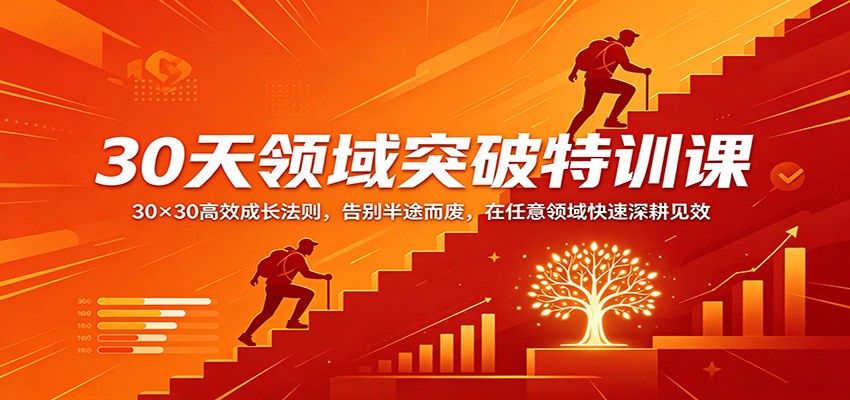 30天领域突破特训课：30×30高效成长法则，告别半途而废，在任意领域快速深耕见效-智富思维学堂