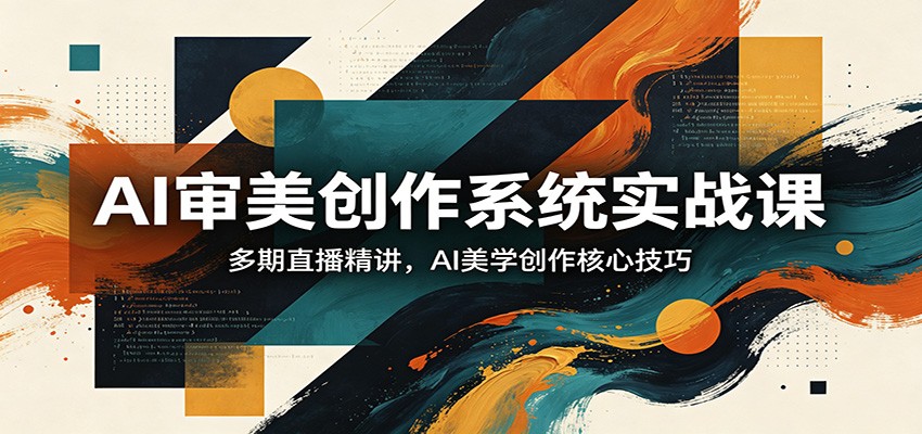 AI审美创作系统实战课，多期直播精讲，AI美学创作核心技巧-智富思维学堂