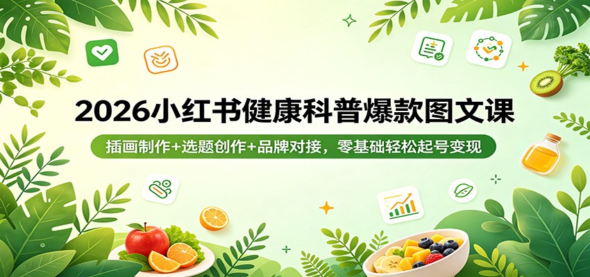 2026小红书健康科普爆款图文课：插画制作+选题创作+品牌对接，零基础轻松起号变现-智富思维学堂