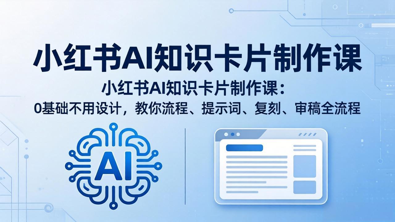 小红书AI知识卡片制作课：0基础不用设计，教你流程、提示词、复刻、审稿全流程-智富思维学堂
