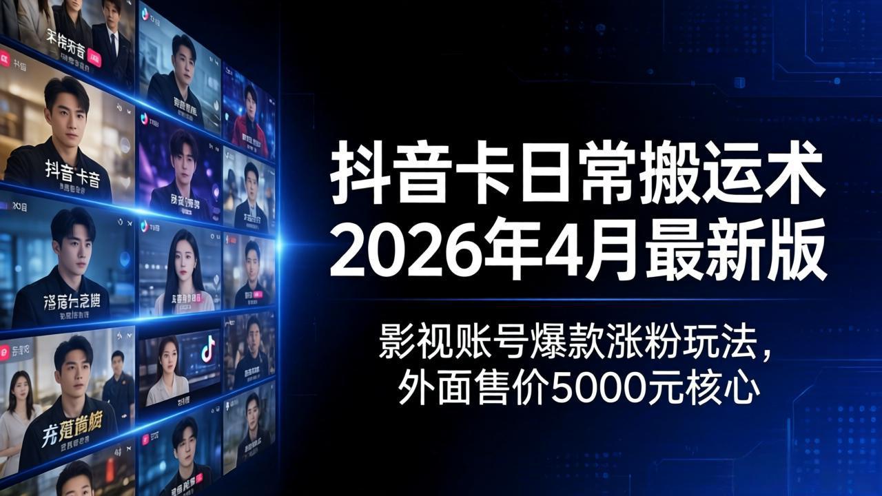 抖音卡日常搬运术2026年4月最新版：影视账号爆款涨粉玩法，外面售价5000元核心-智富思维学堂