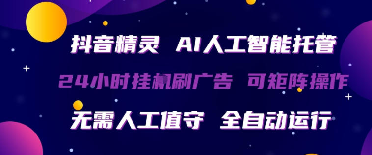 抖音精灵AI人工智能托管，24小时全自动刷广告，无需人工值守，可矩阵操作【揭秘】-智富思维学堂