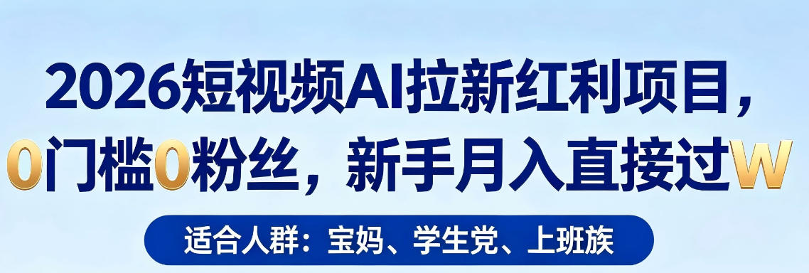 2026短视频AI拉新红利项目，0门槛0粉丝，新手月入直接过1W-智富思维学堂