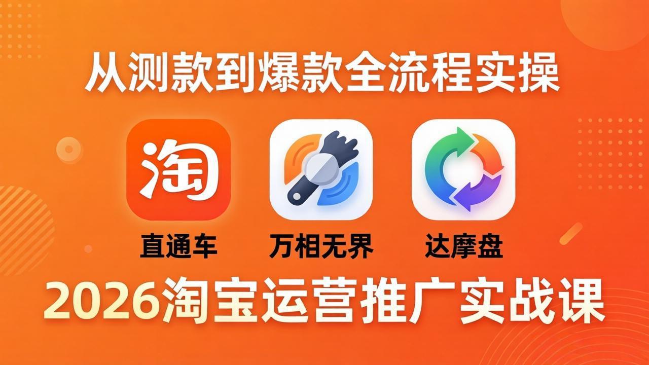 2026淘宝运营推广实战课-更新4月20：直通车 + 万相无界 + 达摩盘，从测款到爆款全流程实操-智富思维学堂