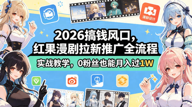 2026搞钱风口，红果漫剧拉新推广全流程实战教学，0粉丝也能月入过1W-智富思维学堂