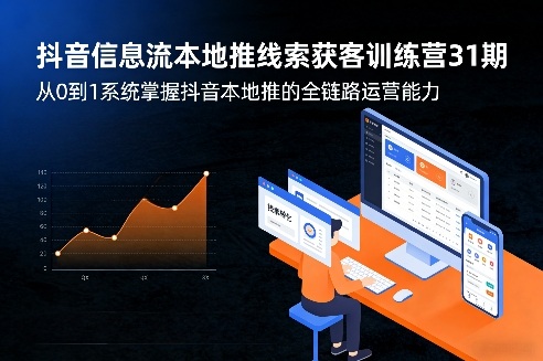 抖音信息流本地推线索获客训练营31期，从0到1系统掌握抖音本地推的全链路运营能力(更新0421)-智富思维学堂