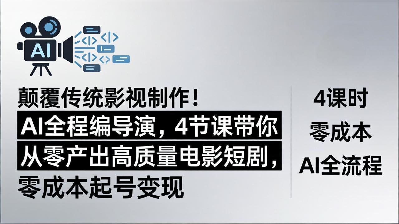 颠覆传统影视制作！AI全程编导演，4节课带你从零产出高质量电影短剧，零成本起号变现-智富思维学堂