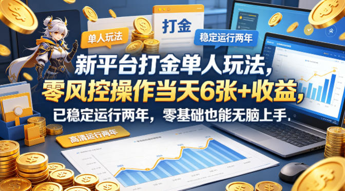 新平台打金单人玩法，零风控操作当天6张+收益，已稳定运行两年，零基础也能无脑上手【揭秘】-智富思维学堂