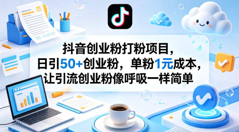 抖音创业粉打粉项目，日引50+创业粉，单粉1元成本，让引流创业粉像呼吸一样简单-智富思维学堂