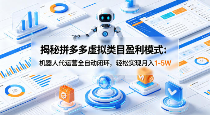 揭秘拼多多虚拟类目盈利模式：机器人代运营全自动闭环，轻松实现月入1-5W-智富思维学堂