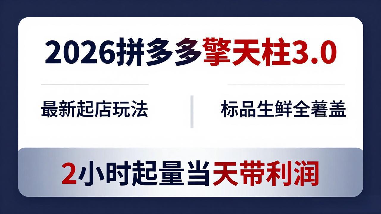 2026拼多多擎天柱 3.0-更新4月20：最新起店玩法，标品生鲜全覆盖，2小时起量当天带利润-智富思维学堂