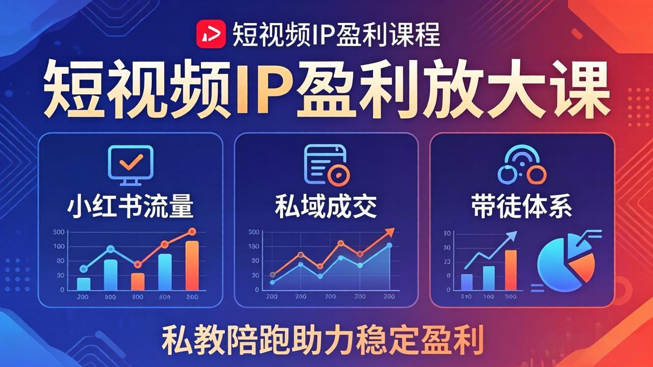 短视频IP盈利放大课：小红书流量+私域成交+带徒体系，私教陪跑助力稳定盈利-智富思维学堂