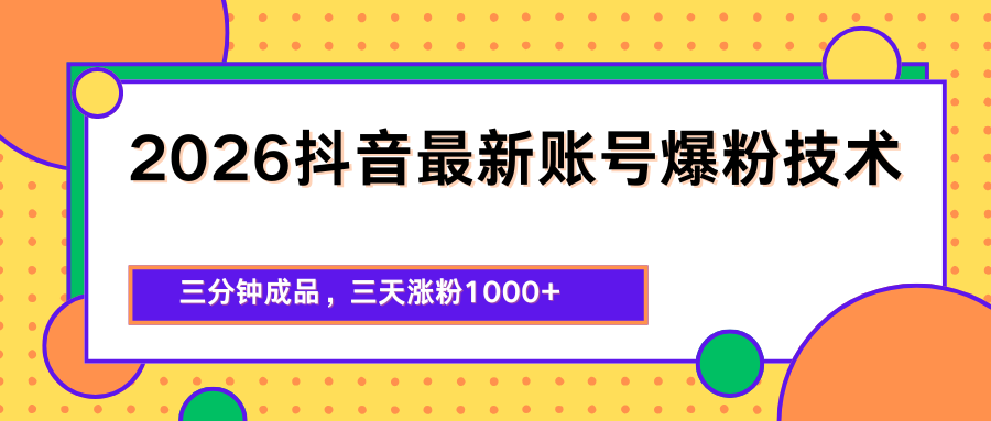 2026抖音最新爆粉技术，三分钟成品，三天涨粉1000+-智富思维学堂