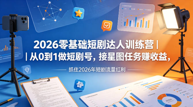 2026零基础短剧达人训练营｜从0到1做短剧号，接星图任务賺收益，抓住2026年短剧流量红利-智富思维学堂