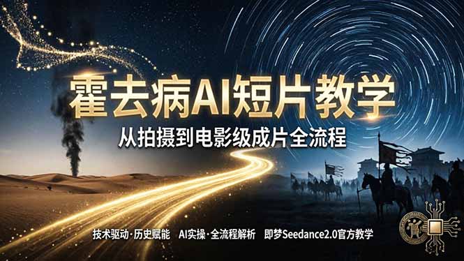 《霍去病》AI短片教学：即梦AI Seedance2.0实操，从拍摄到电影级成片全流程-智富思维学堂