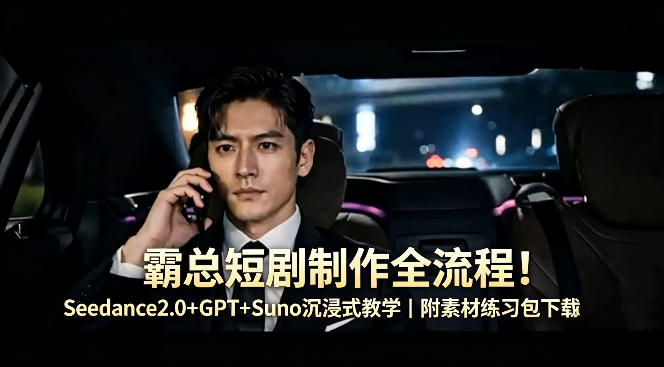 霸总短剧制作全流程！Seedance2.0+GPT+Suno沉浸式教学｜附素材练习包下载-智富思维学堂