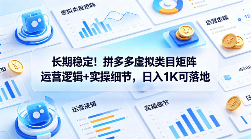 长期稳定！拼多多虚拟类目矩阵运营逻辑+实操细节，日入1K可落地【揭秘】-智富思维学堂