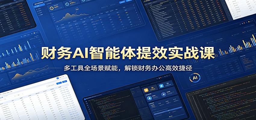 财务AI智能体提效实战课：多工具全场景赋能，解锁财务办公高效捷径-智富思维学堂
