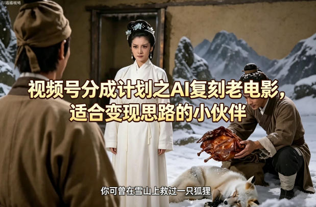 视频号分成计划之AI复刻老电影，适合变现思路的小伙伴-智富思维学堂