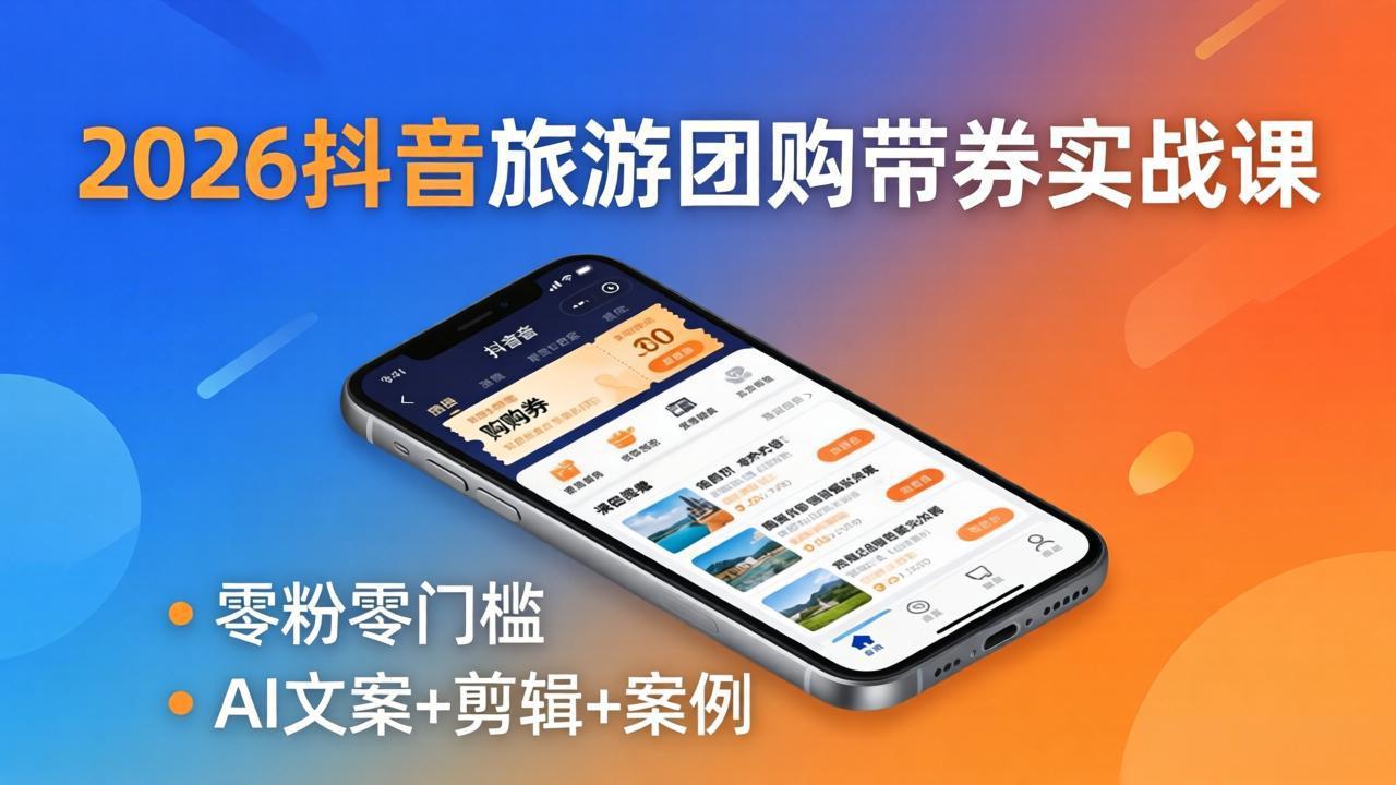 2026抖音旅游团购带券实战课：零粉零门槛，AI文案+剪辑+案例，躺着赚门票佣金-智富思维学堂