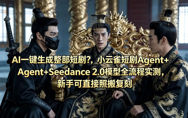 AI一键生成整部短剧？小云雀短剧Agent+Seedance 2.0模型全流程实测，新手可直接照搬复刻-智富思维学堂