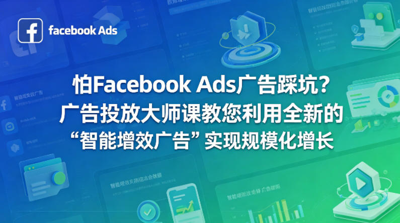 怕Facebook Ads广告踩坑？广告投放大师课教您利用全新的“智能增效广告”实现规模化增长【原创双语字幕】-智富思维学堂