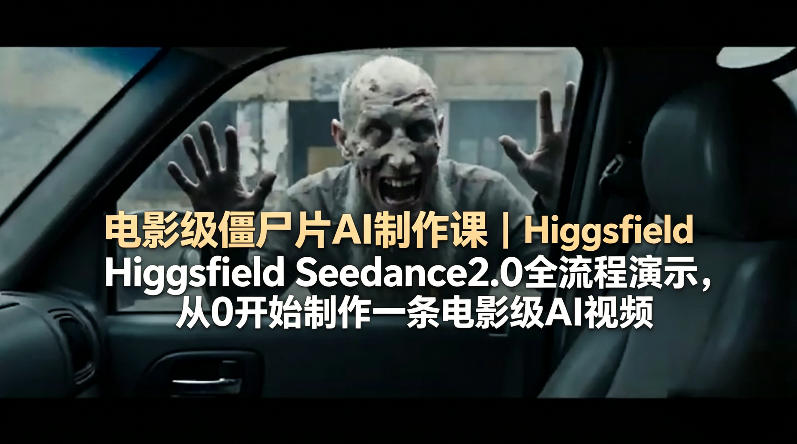 电影级僵尸片AI制作课｜Higgsfield Seedance2.0全流程演示，从0开始制作一条电影级AI视频-智富思维学堂