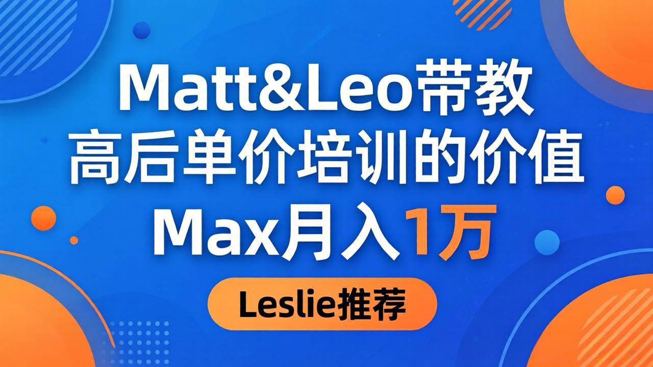 为啥都夸这高客单价培训？Matt&Leo 带教，Max 月入 1 万、Leslie 说最值！-智富思维学堂