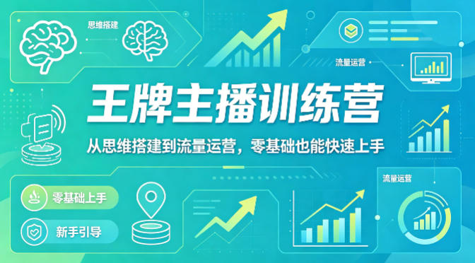 抖音王牌主播训练营，从思维搭建到流量运营，零基础也能快速上手-智富思维学堂