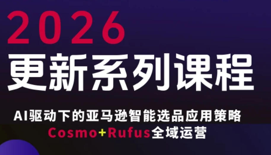 跨境亚马逊FBA系统课程，AI驱动下的亚马逊智能选品应用策略Cosmo+Rufus全域运营(更新26年4月)-智富思维学堂