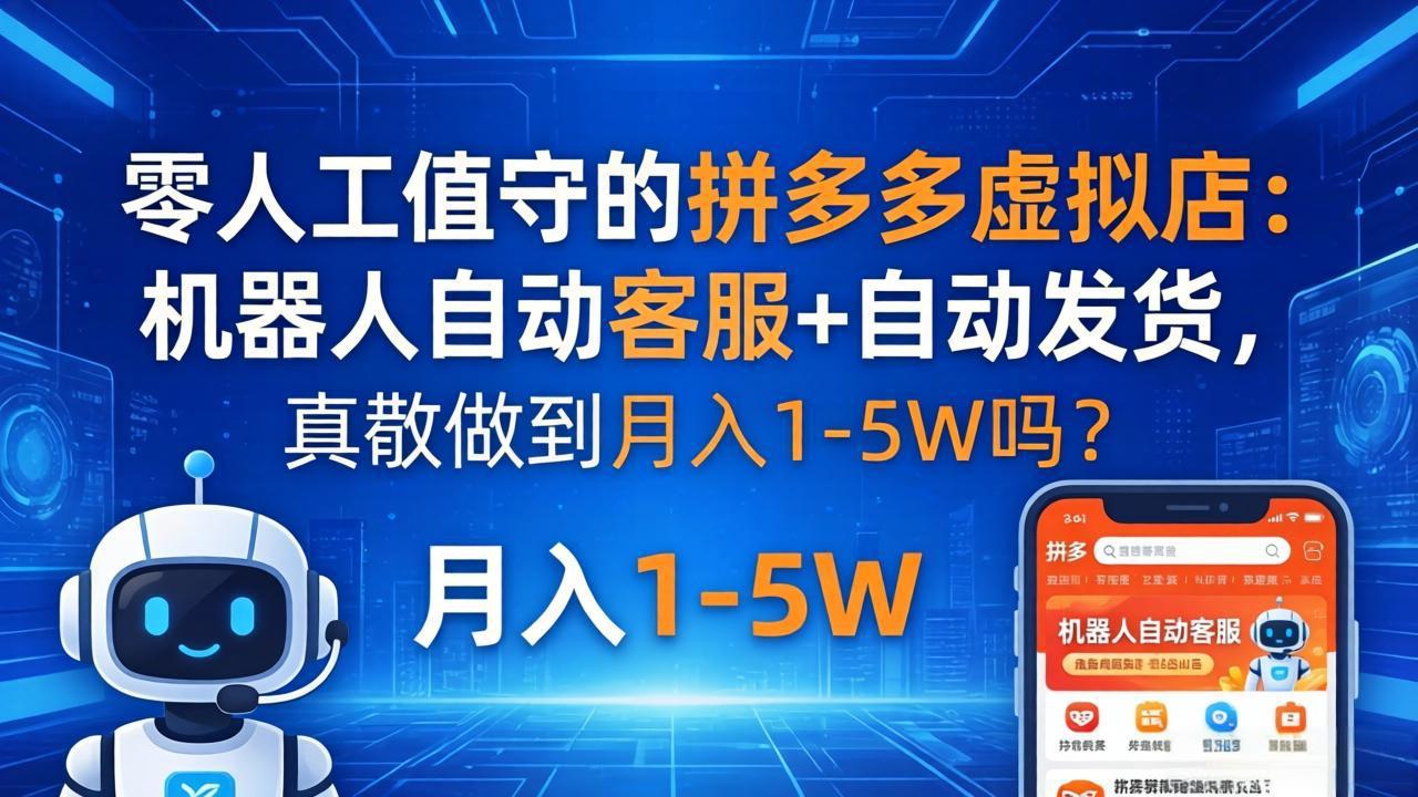 零人工值守的拼多多虚拟店：机器人自动客服+ 自动发货，真能做到月入 1-5W 吗？-智富思维学堂
