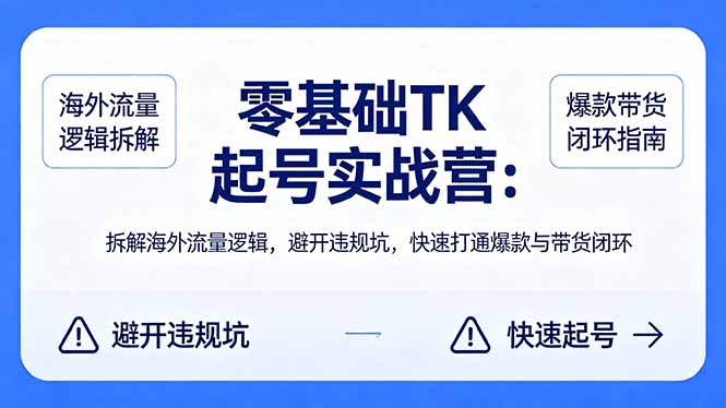 零基础 TK 起号实战营：拆解海外流量逻辑，避开违规坑，快速打通爆款与带货闭环-智富思维学堂