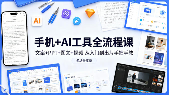 手机+AI工具全流程课，文案+PPT+图文+视频，从入门到出片手把手教，多场景实操(更新)-智富思维学堂