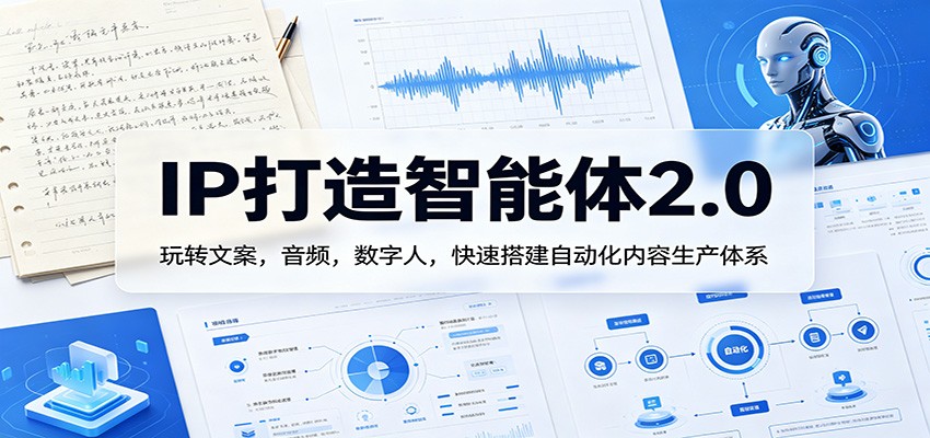 IP打造智能体2.0：玩转文案，音频，数字人，快速搭建自动化内容生产体系-智富思维学堂