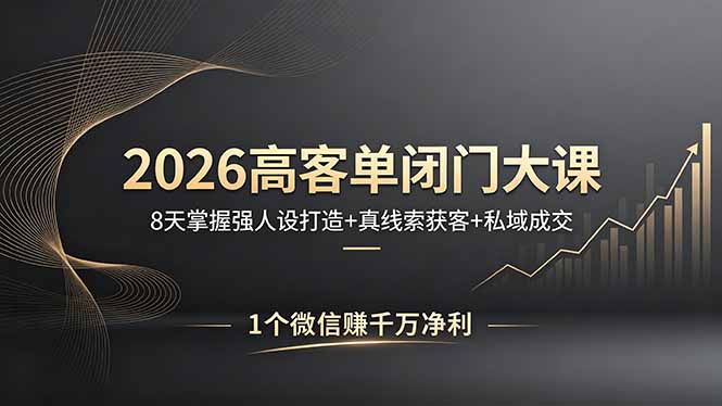 2026高客单闭门大课，8 天掌握强人设打造 + 真线索获客 + 私域成交，1 个微信赚千万净利-智富思维学堂